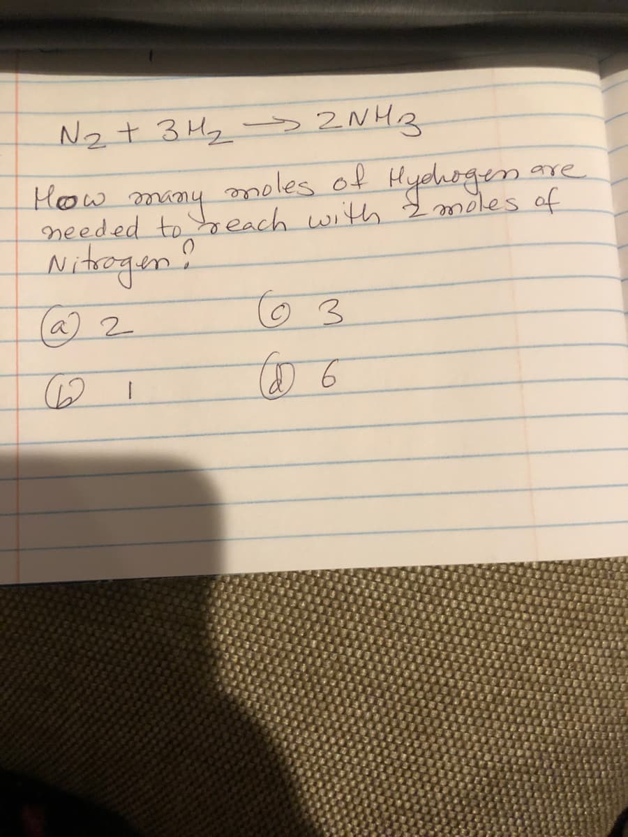 N₂ + 3H₂ → 2NH3
are
moles of Hydhogen on
needed to reach with 2 moles of
Nitrogen?
(a) 2
(62 I
63
( 6