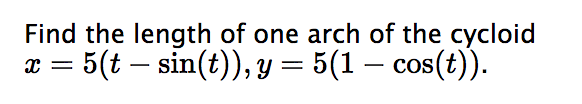 Find the length of one arch of the cycloid
x = 5(t – sin(t)), y = 5(1 − cos(t)).