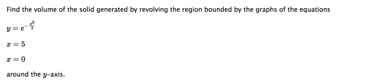 Find the volume of the solid generated by revolving the region bounded by the graphs of the equations
2²
y = e
5
X
X = 0
around the y-axis.