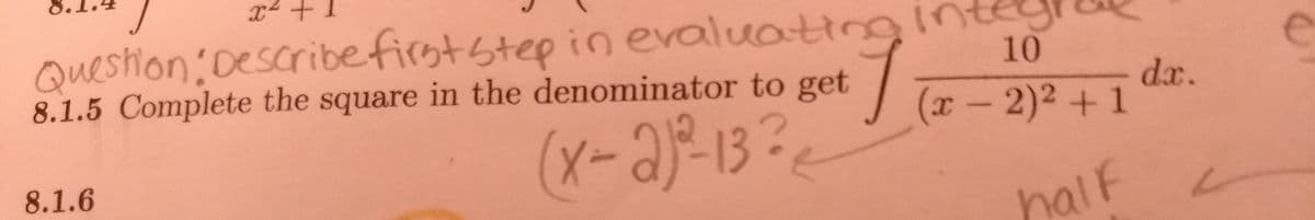 x +
Question: Describefirststep in evaluating
8.1.5 Complete the square in the denominator to get
10
dx.
(x-2)2+1
8.1.6
half
