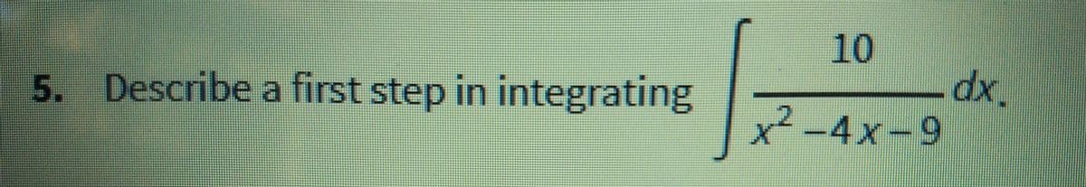 dx.
x²-4x-9
5. Describe a first step in integrating
10
