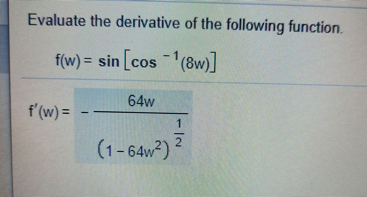 Evaluate the derivative of the following function.
f(w)%3D sin cos (8w)|
64w
f'(w) =
1
2.
(1-64w²)
