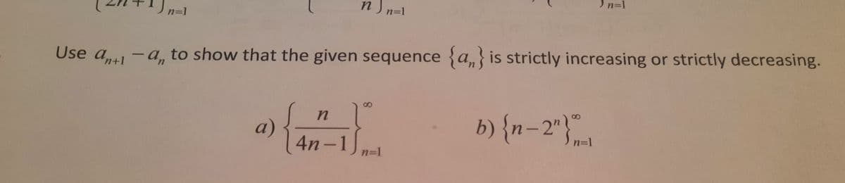 n ) n=1
n=1
n=1
Use a -a to show that the given sequence {a,}is strictly increasing or strictly decreasing.
а)
4n-1,
b) {n-2"}".
n=1
n=1
