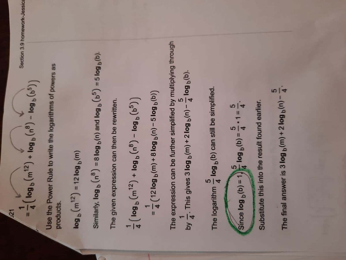 4.
The final answer is 3 log (m) +2 log b(n) - ·
5.
Substitute this into the result found earlier.
4.
(q) Boy
5.
= (q)ª Bo1 ( = (q)ª Boj aɔu
%3D
1.
%3D
5.
4.
5.
The logarithm – log (b) can still be simplified.
4
This gives 3 log (m)+ 2 log b(n)- log b(b).
1.
by
5.
The expression can be further simplified by multiplying through
1.
(9)" B01 - (") ° Bo1 + (z,u) ° Bo1)2
The given expression can then be rewritten.
%3D
%3D
Similarly, log (nº) = 8 log (n) and log , (b°) =5 log (b).
%3D
products.
Use the Power Rule to write the logarithms of powers as
() " B01 - (6") ª Bo1 + (z,w) ª 6o1 )
Section 3.9 homework-Jessica
21
