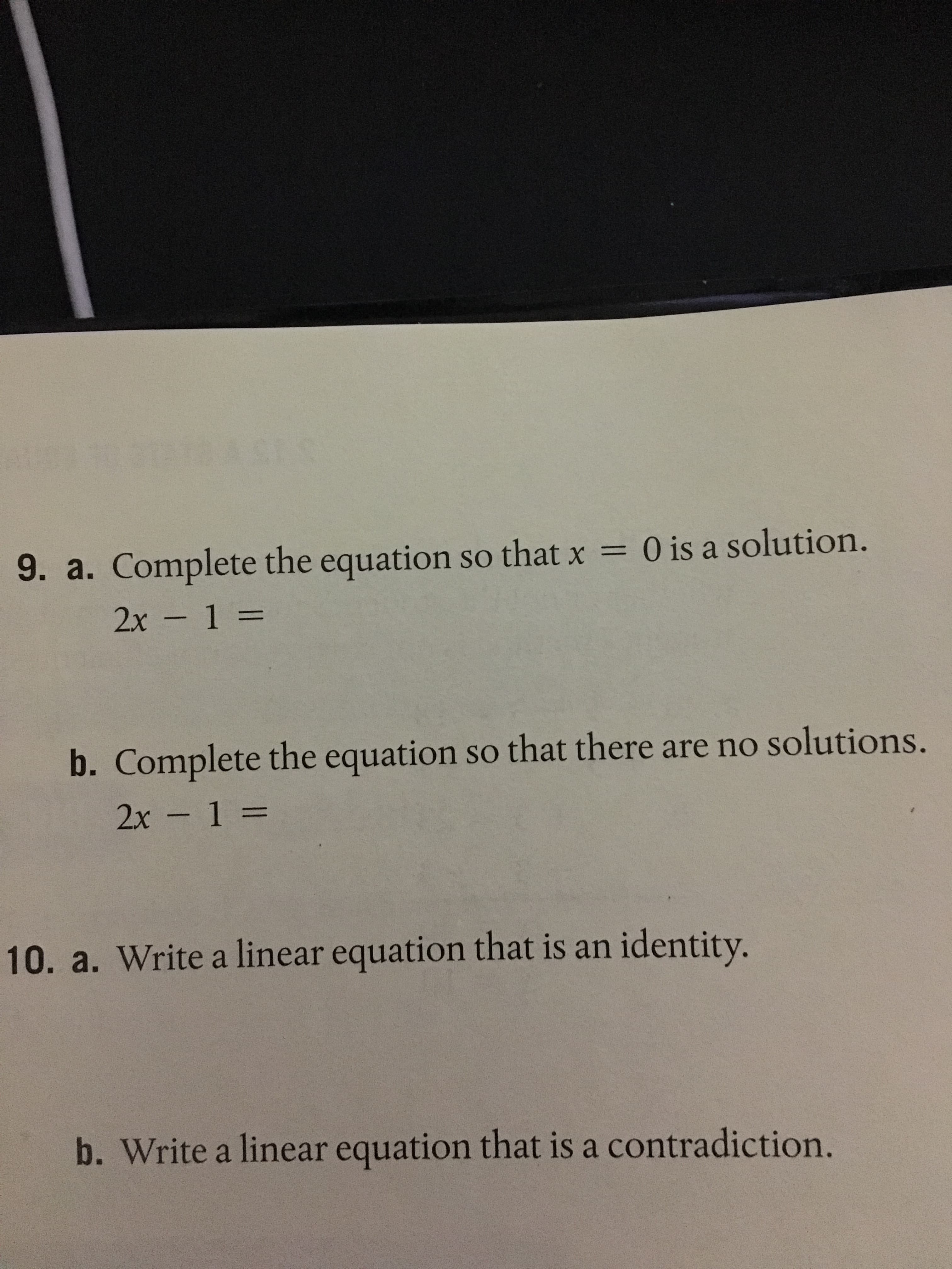 9.a. Complete the equation so that x
0 is a solution.
2x 1-
b. Complete the equation so that there are no solutions.
-1 =
10. a. Write a linear equation that is an identity.
b. Write a linear equation that is a contradiction.
