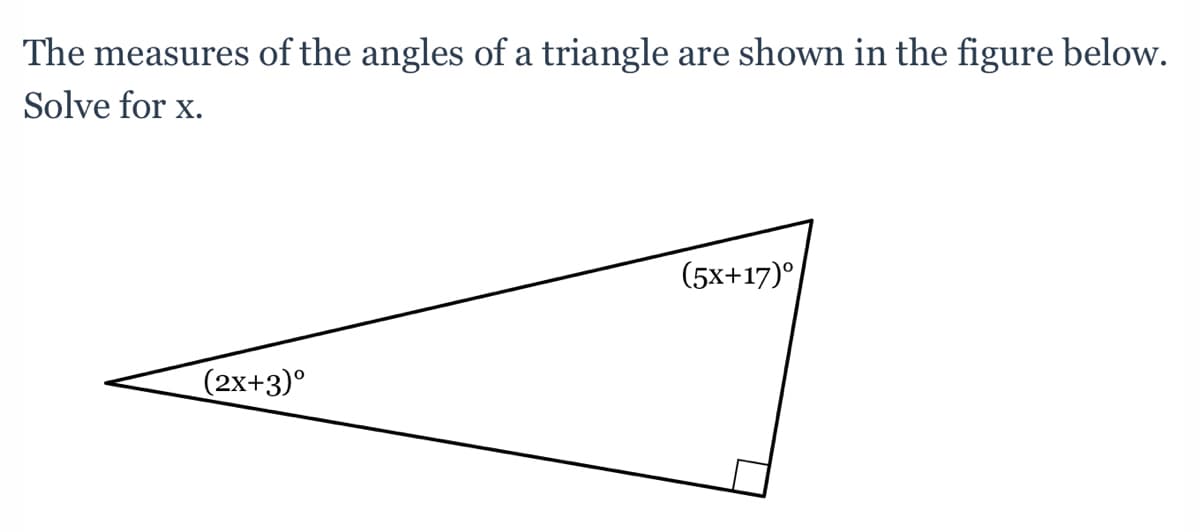 The measures of the angles of a triangle
are shown in the figure below.
Solve for x.
(5x+17)°
(2x+3)°

