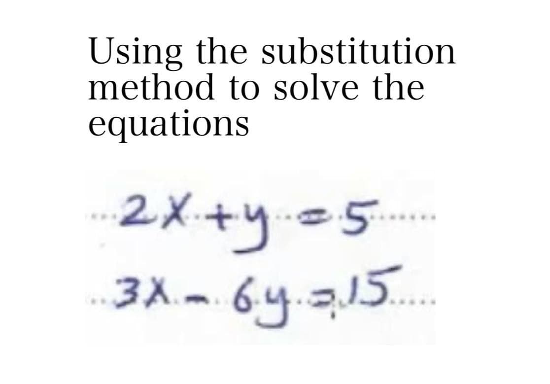 Using the substitution
method to solve the
equations
2X.+y5...
3X.-6y.215..
