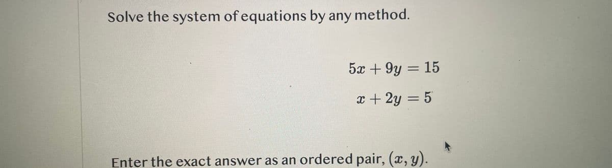 Solve the system of equations by any method.
5x +9y = 15
x+2y = 5
Enter the exact answer as an ordered pair, (x, y).