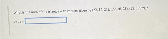 What is the area of the triangle with vertices given by (22, 12, 21), (22, 16, 21), (22, 12,29)?
Area =