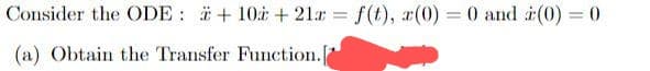 Consider the ODE: +10+21x = f(t), x(0) = 0 and (0) = 0
(a) Obtain the Transfer Function.[