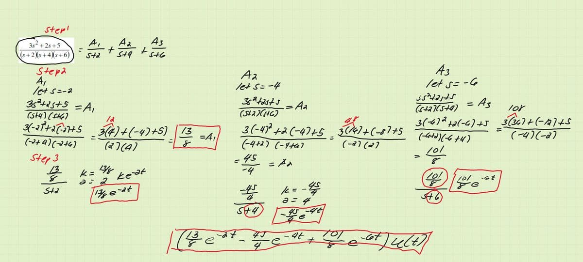 step!
Ai
As
3s“ + 2s +5
こ
(s+2(s+4)s+6)
Sta
St6
A3
let s=-6
Stepa
A,
et Sニ-3
35°42s+5 =A,
(sty) (SHG)
Aス
let s=-4
= Aa
Az
ニ
lor
4-afraで4s )4(-97+S) |73
3(-6)2 t2(-6) +J 3(367+(-14)+s
(4)(-2)
3(-47° +2(-4)+5
(-4+2) (-4t4)
45
=A1
(4 4)(マ6)
(Q) (4)
(-2) (2)
101
(ht >-7(erケ-)
Step 3
13
13/8
こメ。
受 k= %
ー4
keat
101
2
2ウ
-45
4
k= -参
=4
Std
多evt
e
