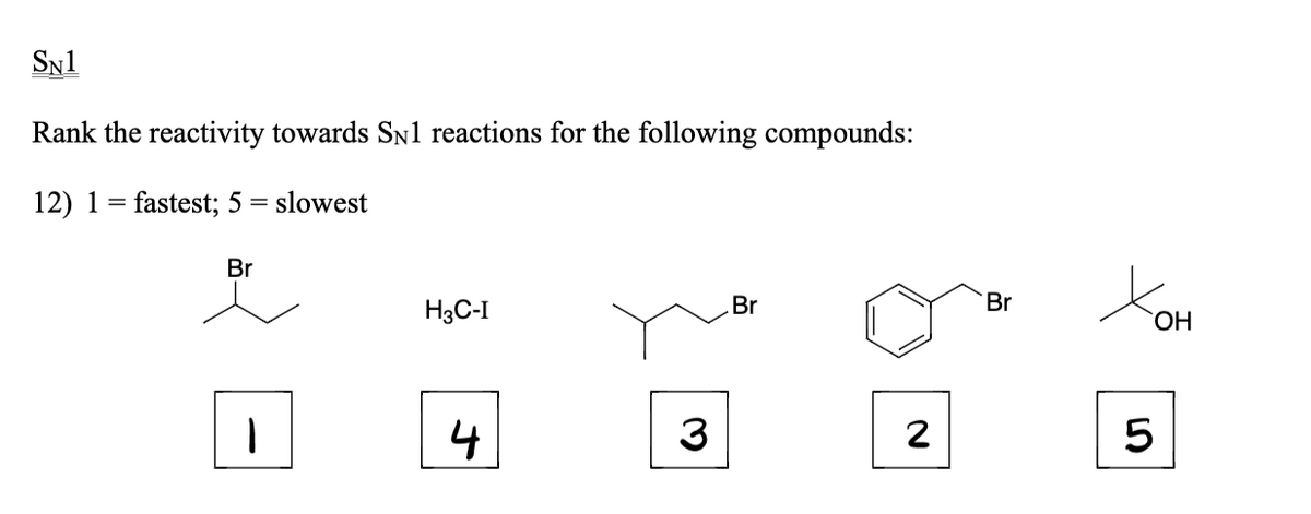 SN1
Rank the reactivity towards SN1 reactions for the following compounds:
12) 1 = fastest; 5 = slowest
Br
H3C-I
Br
Br
4
3
2
