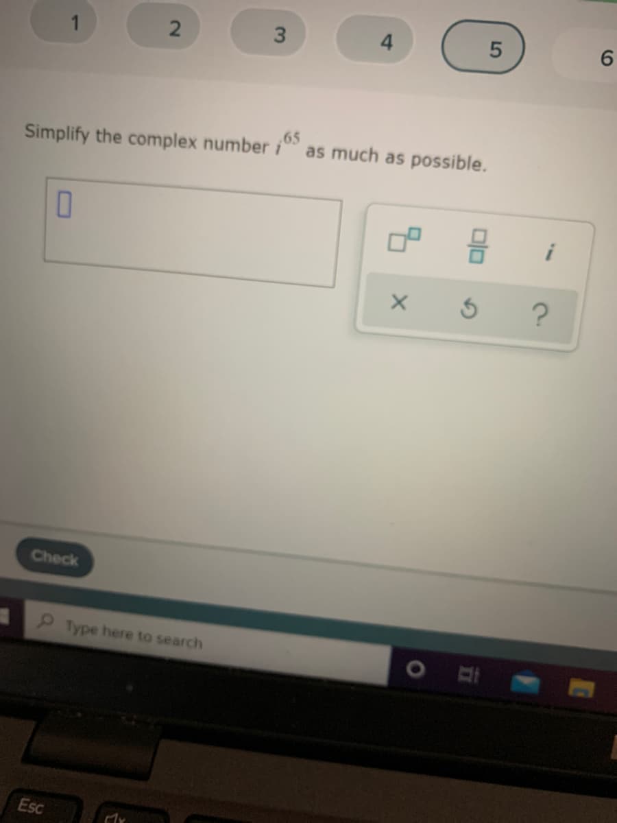 1
2
3
4
6.
Simplify the complex number i
.65
as much as possible.
Check
Type here to search
Esc
