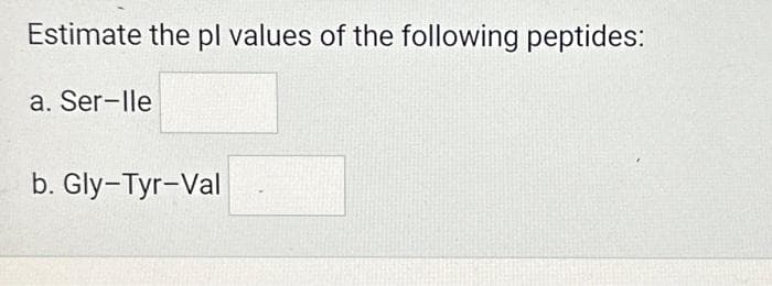 Estimate the pl values of the following peptides:
a. Ser-lle
b. Gly-Tyr-Val