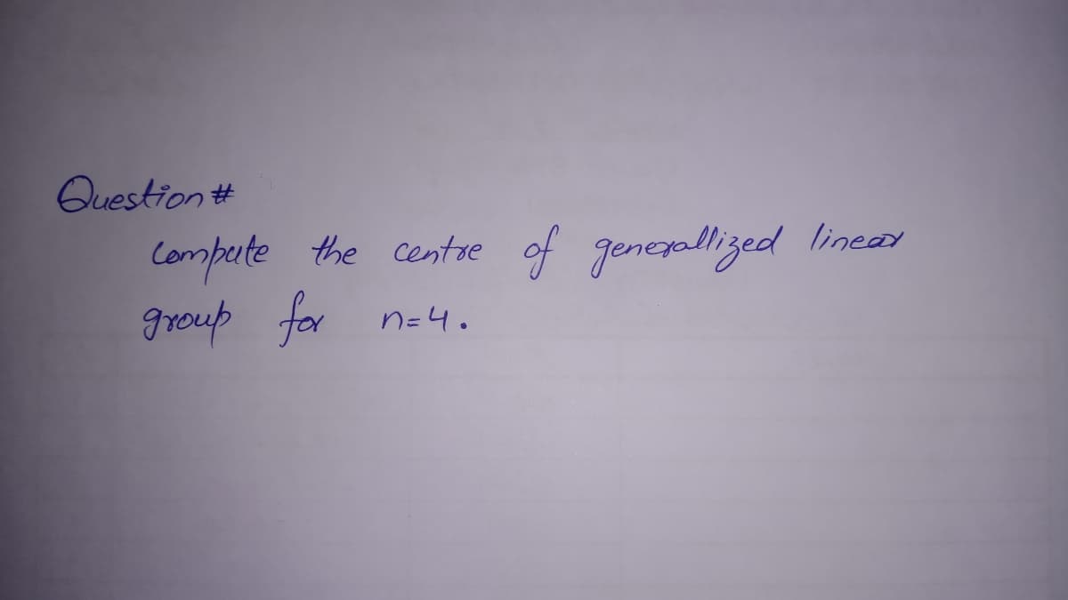 Question #
Compeute the centre
of genepallized
linead
grouß for
n=4.
