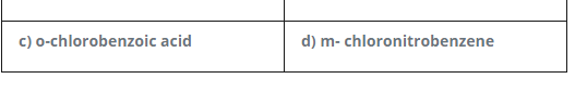 c) o-chlorobenzoic acid
d) m- chloronitrobenzene
