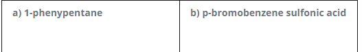 a) 1-phenypentane
b) p-bromobenzene sulfonic acid
