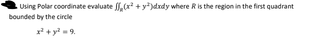 Using Polar coordinate evaluate ,(x² + y²)dxdy where R is the region in the first quadrant
bounded by the circle
x² + y? = 9.
