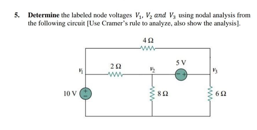 5.
Determine the labeled node voltages V1, V2 and V3 using nodal analysis from
the following circuit [Use Cramer's rule to analyze, also show the analysis].
-ww-
5 V
2Ω
V3
10 V
6 2
