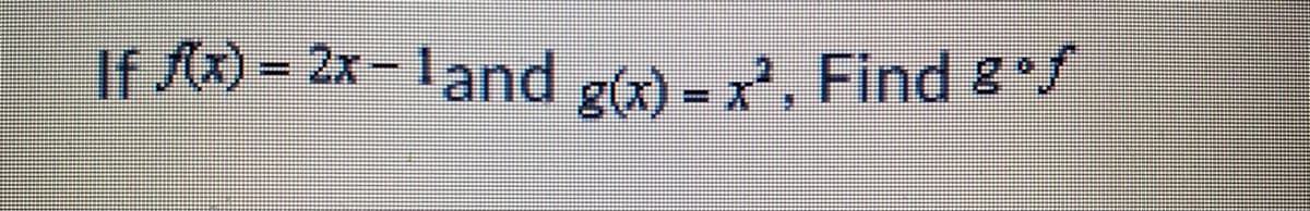 If (x) = 2x- land g(x) = x², Find °f
