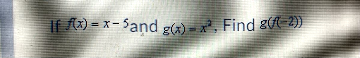 If = x- 5and g(x) - x, Find g(7(-2))
