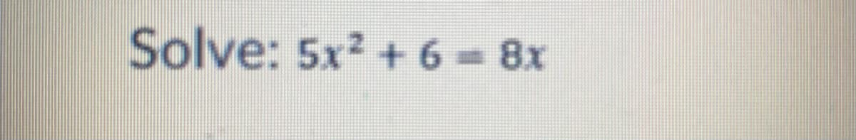 Solve: 5x2 + 6 = 8x
