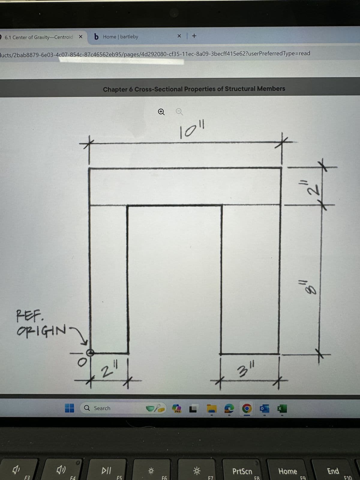 6.1 Center of Gravity-Centroid X
b Home | bartleby
x +
lucts/2bab8879-6e03-4c07-854c-87c46562eb95/pages/4d292080-cf35-11ec-8a09-3becff415e62?userPreferredType=read
REF.
ORIGIN
ར
F3
2
Chapter 6 Cross-Sectional Properties of Structural Members
1011
Q Search
PRE
311
3"
X
N=
118
*
PrtScn
Home
End
F4
F5
F6
F7
F8
F9
F10