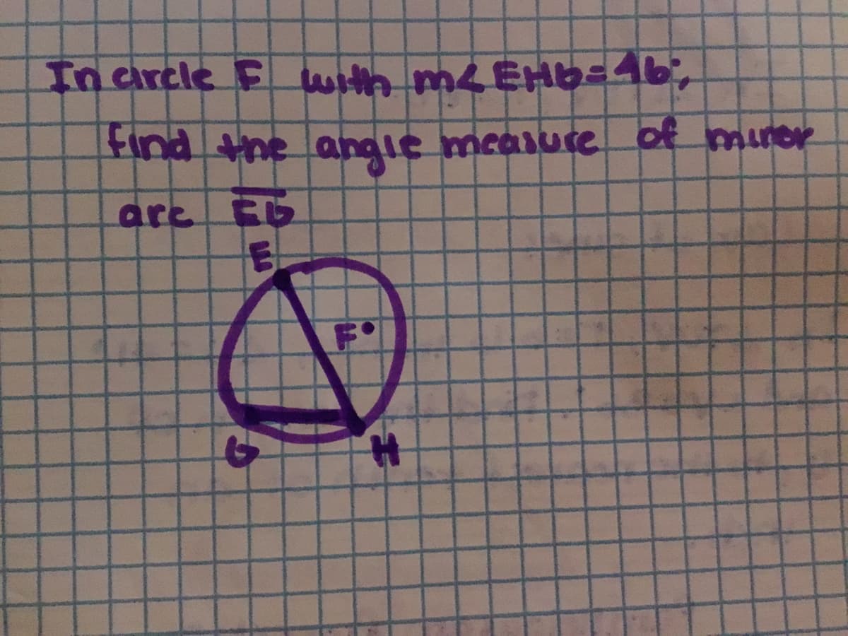 **Question:**

In circle \( F \) with \( m\angle EHB = 46^\circ \), find the angle measure of minor arc \( E \hat{G} \). 

**Explanation of the Diagram:**

In the provided diagram on graph paper, a circle labeled \( F \) is depicted with three points on its circumference: \( E \), \( G \), and \( H \). Point \( E \) is connected to point \( H \) forming an angle \( EHB \) equal to \( 46^\circ \). The task involves finding the measure of the central angle subtended by the minor arc \( E \hat{G} \).

Here's how to approach this problem:

1. Identify the given angle \( m\angle EHB = 46^\circ \).
2. Recognize that the central angle \( \angle EFG \) subtended by minor arc \( E \hat{G} \) will be twice the measure of the inscribed angle \( \angle EHB \) according to the Inscribed Angle Theorem.

Given the Inscribed Angle Theorem:
\[ \text{Central Angle} = 2 \times \text{Inscribed Angle} \]
\[ m\angle EFG = 2 \times m\angle EHB \]
\[ m\angle EFG = 2 \times 46^\circ = 92^\circ \]

Thus, the measure of the minor arc \( E \hat{G} \) is \( 92^\circ \).