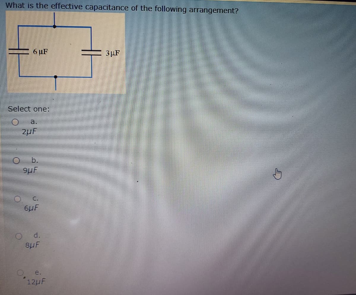 What is the effective capacitance of the following arrangement?
6 µF
3µF
Select one:
a.
2µF
C.
6HF
d.
8HF
e.
12HF
