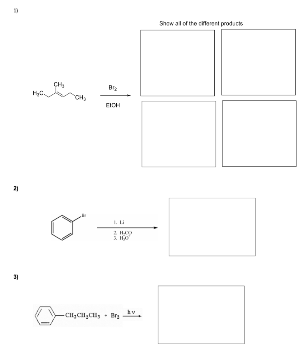 1)
2)
3)
H3C
CH3
CH3
Br
CH₂CH₂CH3
Br₂
EtOH
1. Li
2. H,CO
3. H₂0
+ Br₂
hv
Show all of the different products