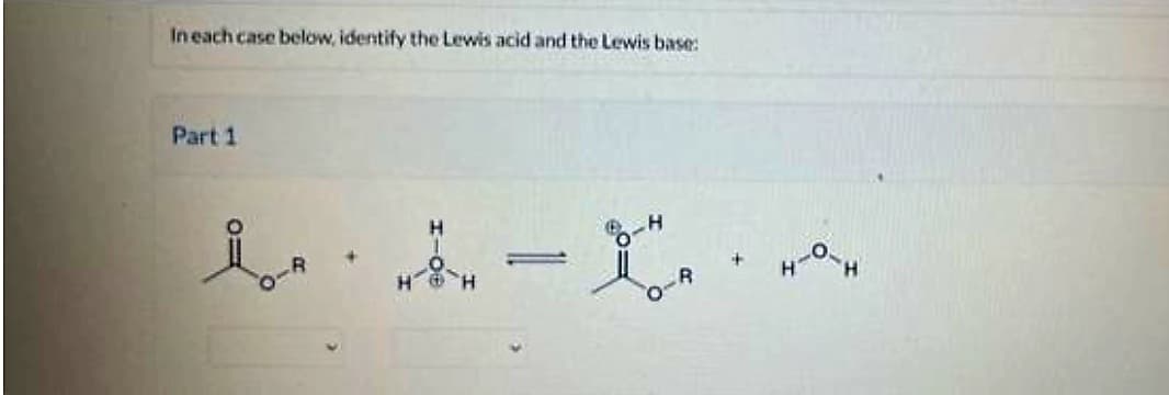 In each case below, identify the Lewis acid and the Lewis base:
Part 1
Н
wiн - на
T
R
н-он
H