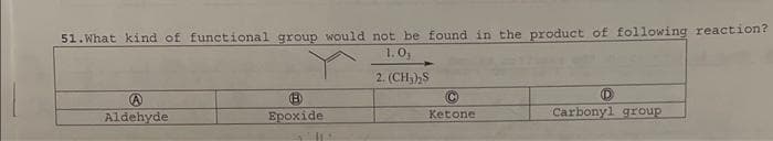 51. What kind of functional group would not be found in the product of following reaction?
1.0,
2. (CH₂)₂S
A
Aldehyde
Epoxide
112
Ketone
Carbonyl group