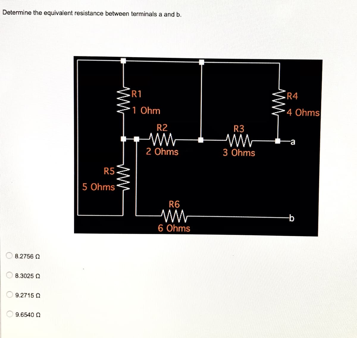 Determine the equivalent resistance between terminals a and b.
8.2756 Ω
8.3025 Ω
9.2715Q
9.6540 Ω
ww
R5
5 Ohms
www
R1
1 Ohm
R2
www
2 Ohms
R6
6 Ohms
R3
3 Ohms
R4
4 Ohms