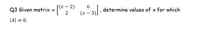 Q3 Given matrix =
,4 2 determine values of x for which
|(x-2)
6.
(x - 3)
|A| = 0.
%3D
2.
