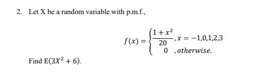 2. Let X be a random variable with p.m.f.,
(1+ x?
f(x) =
-,x = -1,0,1,2,3
20
0 ,otherwise.
Find E(3X2 + 6).
