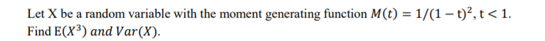 Let X be a random variable with the moment generating function M(t) = 1/(1 – t)?, t < 1.
Find E(X³) and Var(X).
