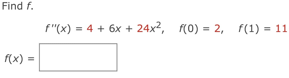 Find f.
f"(x) = 4 + 6x + 24x², f(0) = 2,
f(1) = 11
f(x)
