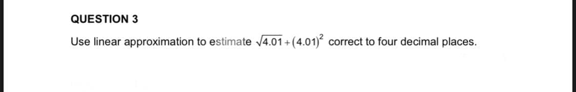 QUESTION 3
Use linear approximation to estimate 4.01+(4.01)
correct to four decimal places.
