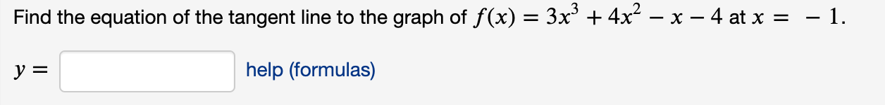 Find the equation of the tangent line to the graph of f(x) = 3x' + 4x – x – 4 at x = - 1.
y =
help (formulas)
