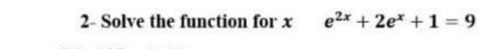 2- Solve the function for x
e2x + 2e* +1= 9
