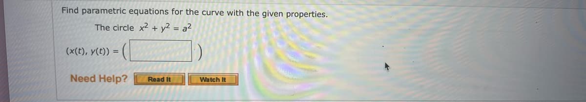 Find parametric equations for the curve with the given properties.
The circle x² + y² = a²
(x(t), y(t)) = (
Need Help?
Read It
Watch It