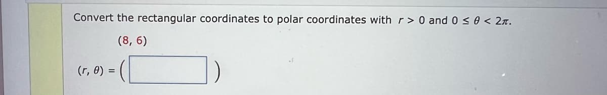 Convert the rectangular coordinates to polar coordinates with r> 0 and 0 ≤ 0 < 2π.
(8, 6)
(r, 0) =