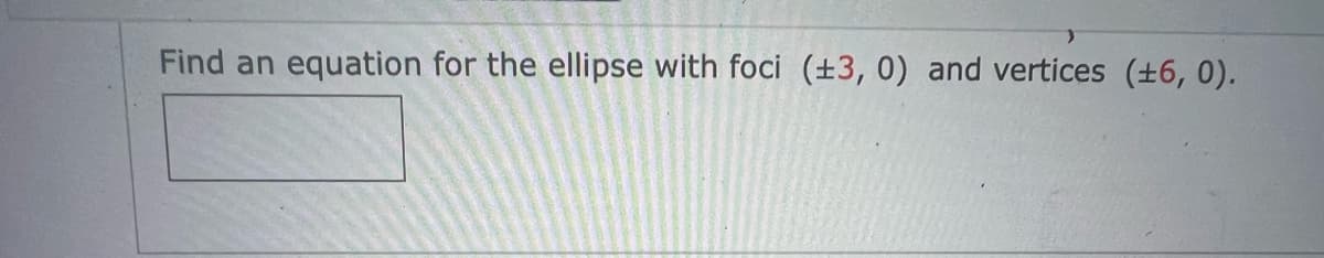 Find an equation for the ellipse with foci (±3, 0) and vertices (±6, 0).