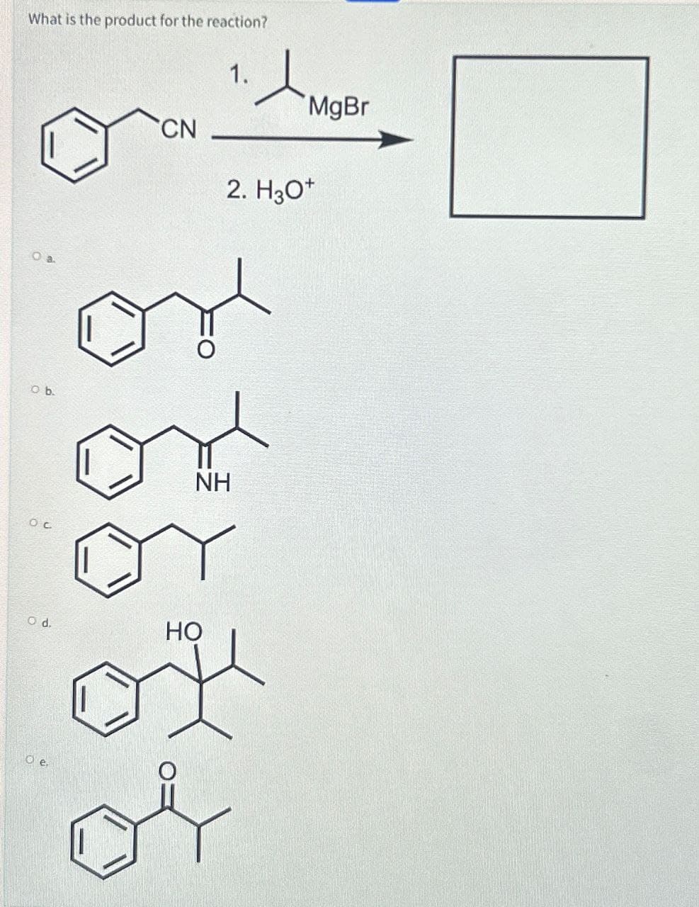 What is the product for the reaction?
CN
1.✗MOB
2. H3O+
MgBr
O a.
O b.
NH
O d.
HO
O e.