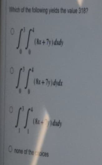 Which of the following yields the value 3187
(8r+7y)dudy
(8r+7y)dydx
(8r+7)dudy
O none of the oices
