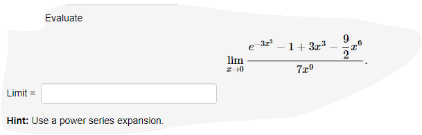 Evaluate
Limit=
Hint: Use a power series expansion.
lim
I 0
e
-32³
1+ 3x³
7x⁹
2