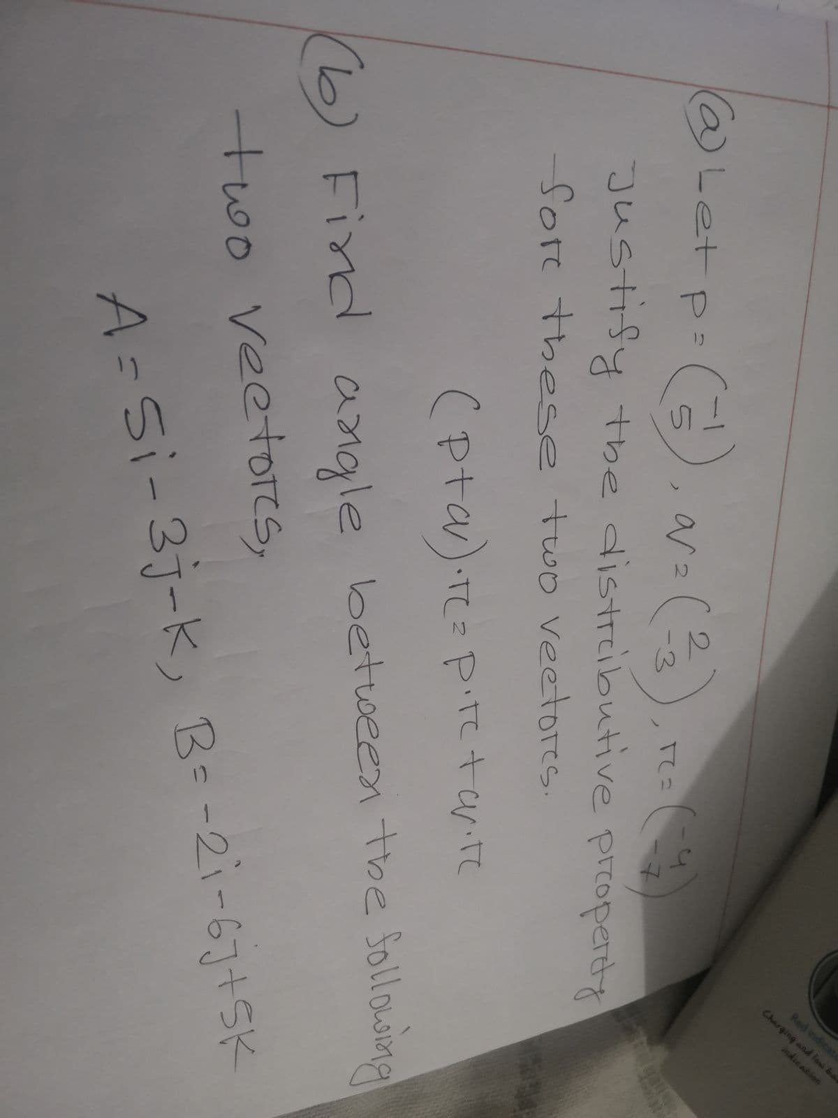 Red indicato
Charqing and low ba
indication
@Let p:
2.
ar 2
-3
Tて2
Justify the distributive property
fore these two veetores.
(Pta) r=Ptetar.te
Pitc+
(b) Find angle between the Sollowing
16)
two veetores,
B--21-67+9K
A=Si-3j-k,
