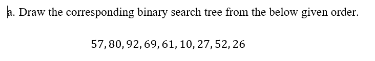 a. Draw the corresponding binary search tree from the below given order.
57,80,92, 69, 61, 10, 27, 52, 26
