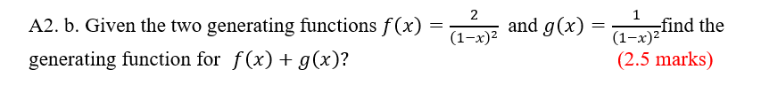 2
A2. b. Given the two generating functions f(x)
and g(x)
1
-find the
(1-x)2
(1-x)2
generating function for f(x) + g(x)?
(2.5 marks)
