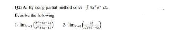 Q2\ A: By using partial method solve f 4x2e* dx
B: solve the folowing
2x
1- lim-3
(x-2x-21)
2- limy0
2+2x-15/
